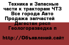 Техника и Запасные части к тракторам ЧТЗ - Все города Авто » Продажа запчастей   . Дагестан респ.,Геологоразведка п.